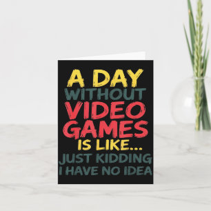 A Day Without Video Games Just Kidding No Idea Gam Card