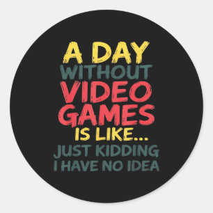 A Day Without Video Games Just Kidding No Idea Gam Classic Round Sticker
