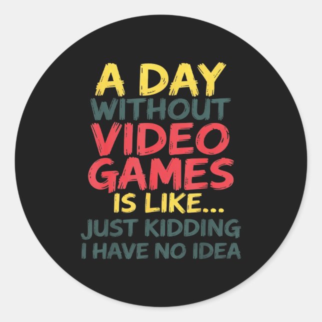 A Day Without Video Games Just Kidding No Idea Gam Classic Round Sticker (Front)