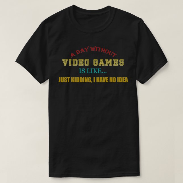 A Day Without Video Games Like Just Kidding I Have T-Shirt (Design Front)