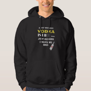 A Day Without Vodka Is Like Just Kidding I Have No Hoodie