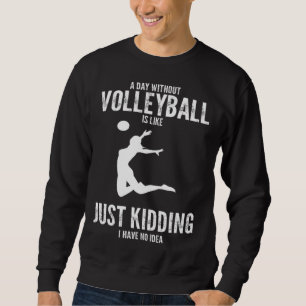 a day without volleyball is like just kidding voll sweatshirt