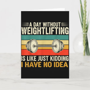 A Day Without Weightlifting Is Like Just Kidding Card