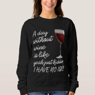 A Day Without Wine Is Like Just Kidding Sweatshirt