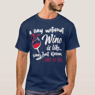 A Day Without Wine Is Like Just Kidding - Wine Dri T-Shirt