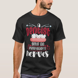 A Dentist Gets On Everybody s Nerves Dental Dentis T-Shirt