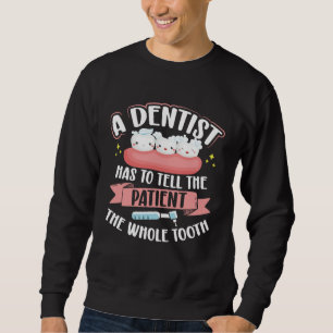 A Dentist Has To Tell The Patient The Whole Tooth  Sweatshirt