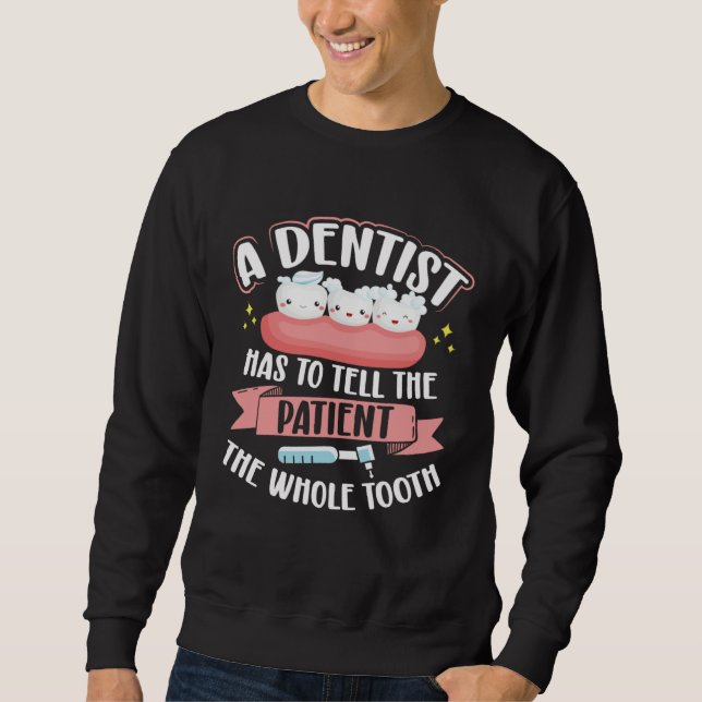A Dentist Has To Tell The Patient The Whole Tooth  Sweatshirt (Front)