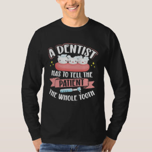 A Dentist Has To Tell The Patient The Whole Tooth  T-Shirt