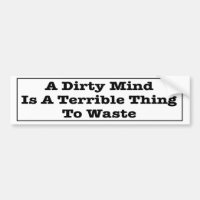 A Dirty Mind Is A Terrible Thing To Waste.