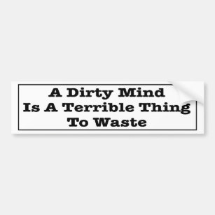 A Dirty Mind Is A Terrible Thing To Waste. Bumper Sticker