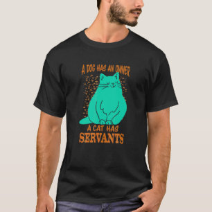 A Dog Has An Owner A Cat Has Servants T-Shirt