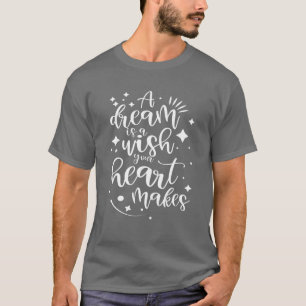 A Dream Is A Wish Your Heart Makes T-Shirt