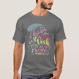 A Dream Is A Wish Your Heart Makes T-Shirt