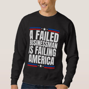 A Failed Businessman is Failing America Anti Conse Sweatshirt
