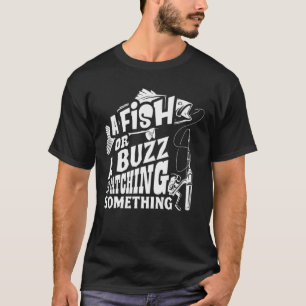 A Fish Or A Buzz I M Catching Something Funny Fish T-Shirt
