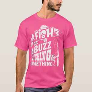 A Fish Or A Buzz I M Catching Something Funny Fish T-Shirt