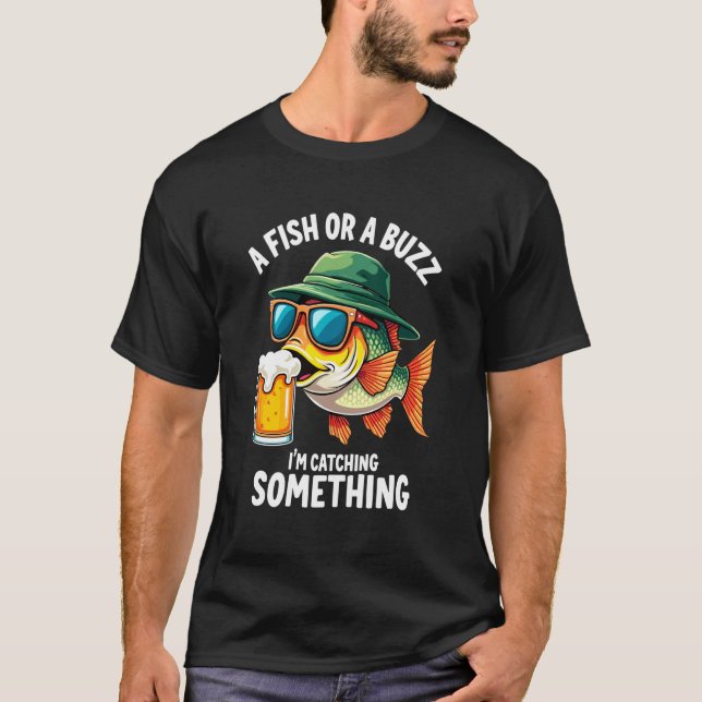 A Fish or a Buzz I'm Catching Something Fisherman  T-Shirt (Front)