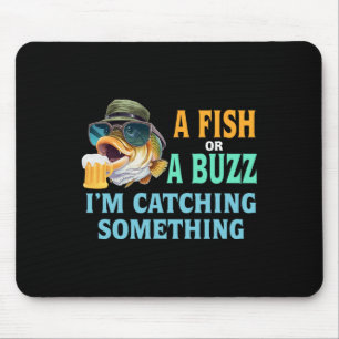 A Fish Or A Buzz I'm Catching Something Fishing Mouse Pad
