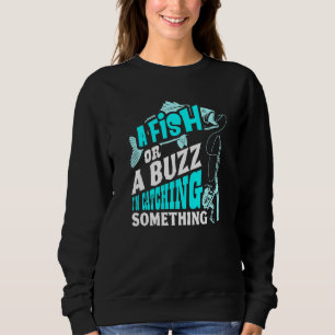 A Fish Or A Buzz Im Catching Something Fishing Sweatshirt