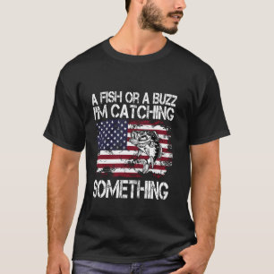 A Fish Or A Buzz I'm Catching Something Fishing Vi T-Shirt