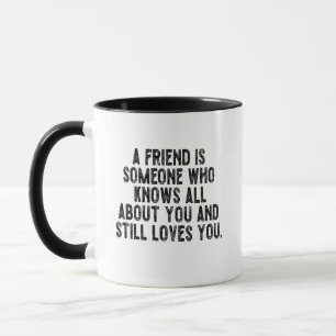A friend is someone who knows all about you and st mug