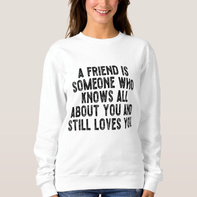 A friend is someone who knows all about you and st sweatshirt (Front)