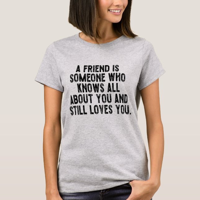 A friend is someone who knows all about you and st T-Shirt (Front)