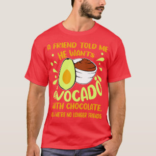 A Friend Told Me He Wants Avocado With Chocolate T-Shirt