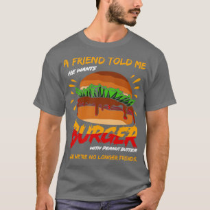 A Friend Told Me He Wants Burger With Peanut Butte T-Shirt
