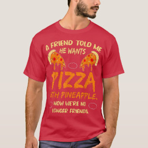 A Friend Told Me He Wants Pizza With Pineapple Fun T-Shirt