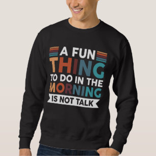 A Fun Thing To Do In The Morning Is Not Talk Sweatshirt