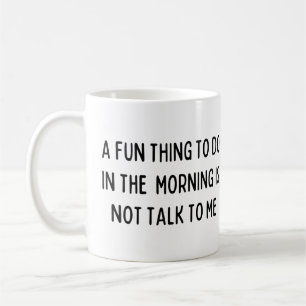 A fun thing to do in the morning is not talk to me coffee mug