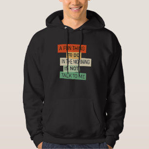 A Fun Thing To Do In the Morning Is Not Talk To Me Hoodie
