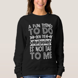 A Fun Thing To Do In The Morning Is Not Talk To Me Sweatshirt