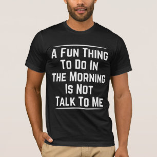 A FUN THING TO DO IN THE MORNING IS NOT TALK TO ME T-Shirt