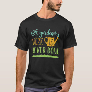 A Gardeners Work Is Never Done Funny Garden Lovers T-Shirt