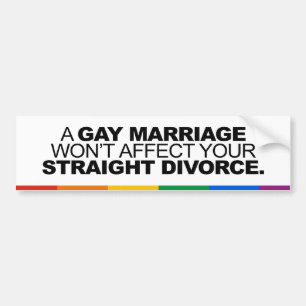 A GAY MARRIAGE WON'T AFFECT YOUR STRAIGHT DIVORCE BUMPER STICKER