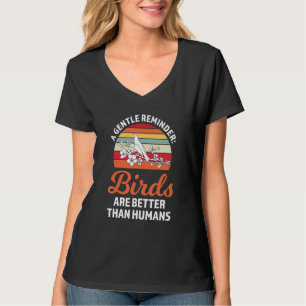 a gentle reminder birds are better Birding Birds T-Shirt