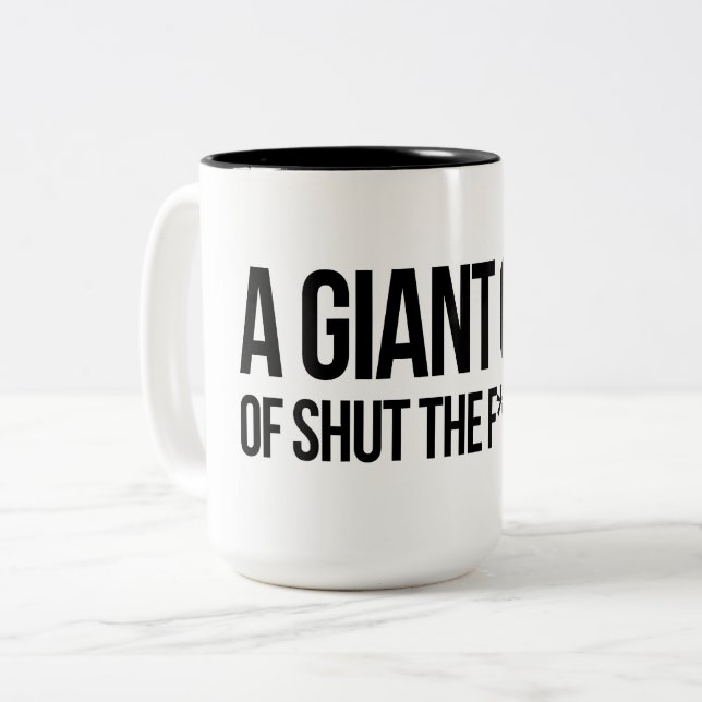 A giant cup of shut the f up (Front Left)