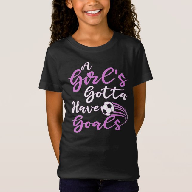 A Girl's Gotta Have Goals Cute Soccer Gift For her T-Shirt (Front)
