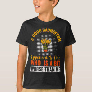 A Good Badminton Opponent Is A Bit Worse Than Me B T-Shirt