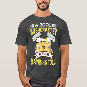 A good Bushcrafter Never Blames His Tools T-Shirt