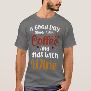 A good day starts with coffee and ends with wine T-Shirt