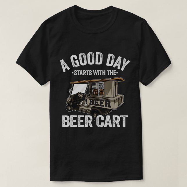 A Good Day Starts With The Beer Cart Golf Cart Fun T-Shirt (Design Front)