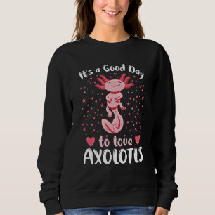 A Good Day To Love Axolotls Axolotl Pet Owner Quo Sweatshirt