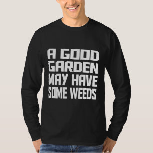 A Good Garden May Have Some Weeds T-Shirt