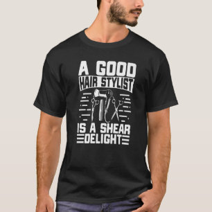 A Good Hair Stylist Is A Shear Delight Hair Stylis T-Shirt
