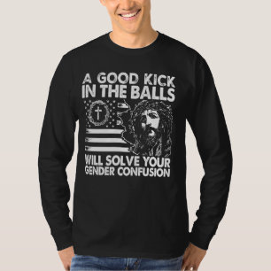 A Good Kick In The Balls Will Solve Your Gender Co T-Shirt
