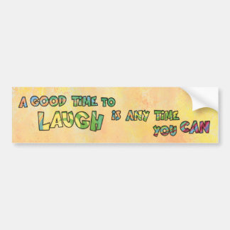 A GOOD TiME TO LAUGH iS ANy TiME yOU CAN  Bumper Sticker